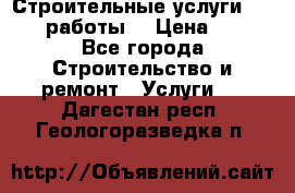 Строительные услуги,     .работы. › Цена ­ 1 - Все города Строительство и ремонт » Услуги   . Дагестан респ.,Геологоразведка п.